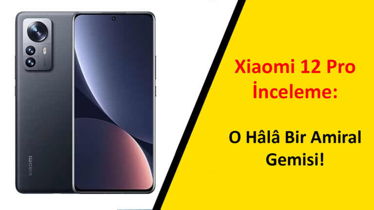 Xiaomi 12 Pro İnceleme: O Hâlâ Bir Amiral Gemisi!