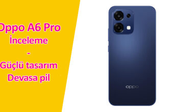 OPPO A6 Pro İnceleme: Kaya Gibi Sağlam ve Bitmek Bilmeyen Pille Geliyor